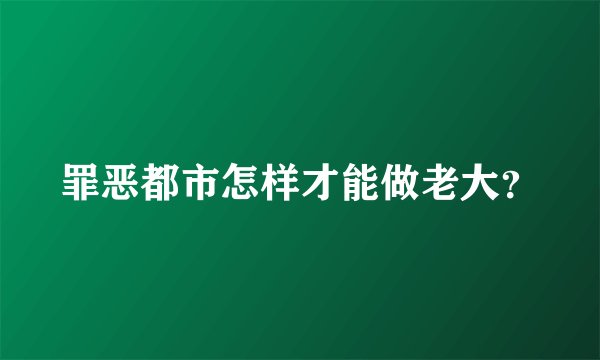 罪恶都市怎样才能做老大？
