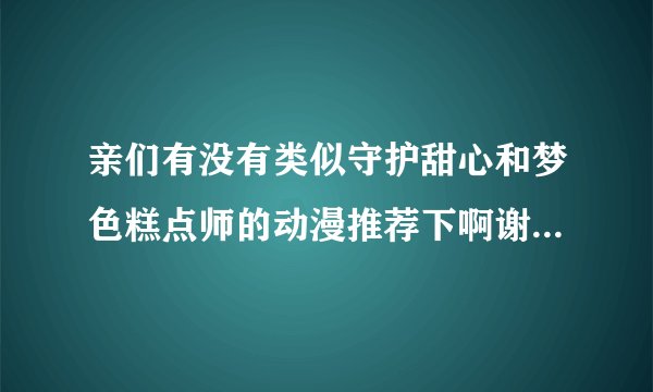 亲们有没有类似守护甜心和梦色糕点师的动漫推荐下啊谢谢 不要同性和女后宫的