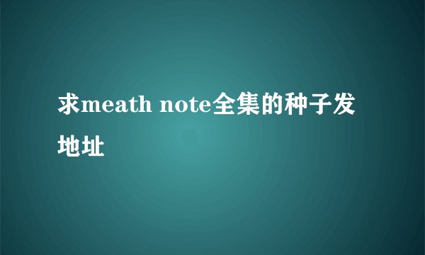 求meath note全集的种子发地址