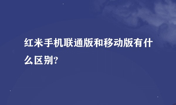 红米手机联通版和移动版有什么区别?