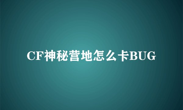 CF神秘营地怎么卡BUG