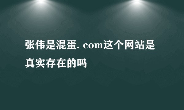 张伟是混蛋. com这个网站是真实存在的吗
