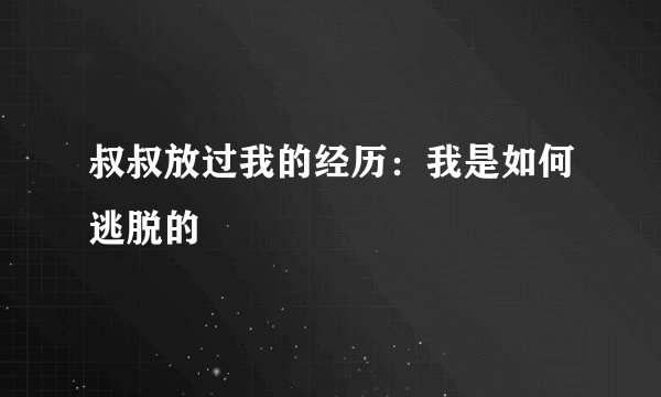 叔叔放过我的经历：我是如何逃脱的
