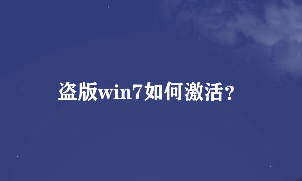 盗版win7如何激活？