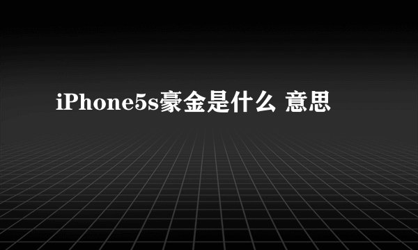 iPhone5s豪金是什么 意思