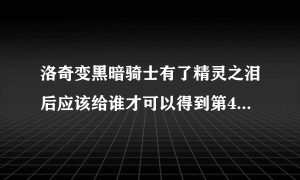 洛奇变黑暗骑士有了精灵之泪后应该给谁才可以得到第4片盔甲碎片？