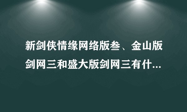 新剑侠情缘网络版叁、金山版剑网三和盛大版剑网三有什么区别？都是同一游戏么？