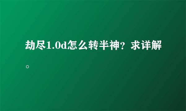 劫尽1.0d怎么转半神？求详解。