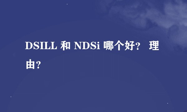 DSILL 和 NDSi 哪个好？ 理由？