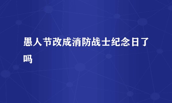 愚人节改成消防战士纪念日了吗