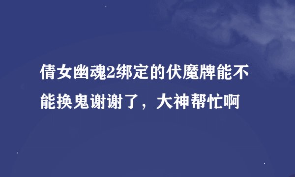 倩女幽魂2绑定的伏魔牌能不能换鬼谢谢了，大神帮忙啊