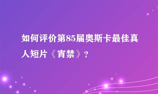 如何评价第85届奥斯卡最佳真人短片《宵禁》？