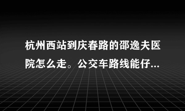 杭州西站到庆春路的邵逸夫医院怎么走。公交车路线能仔细说下吗？公交车费多少钱。求解？