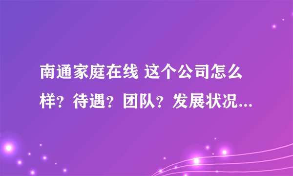 南通家庭在线 这个公司怎么样？待遇？团队？发展状况等？请了解内情的同志帮忙解答！