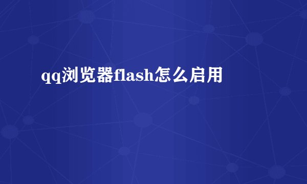 qq浏览器flash怎么启用