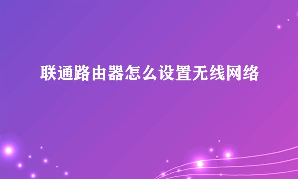 联通路由器怎么设置无线网络
