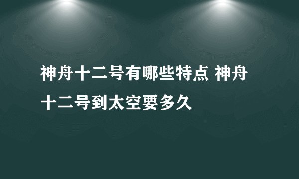 神舟十二号有哪些特点 神舟十二号到太空要多久