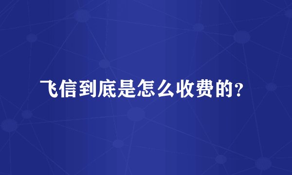 飞信到底是怎么收费的？