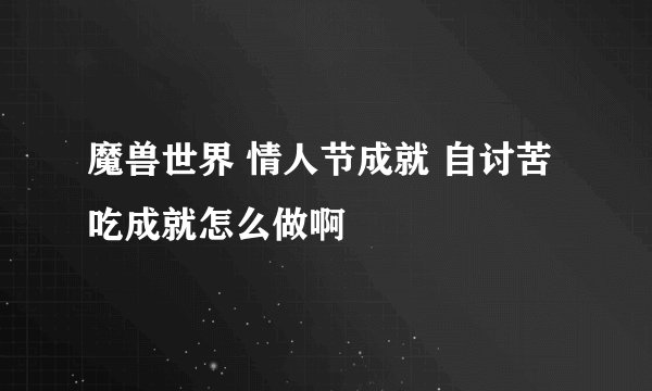 魔兽世界 情人节成就 自讨苦吃成就怎么做啊