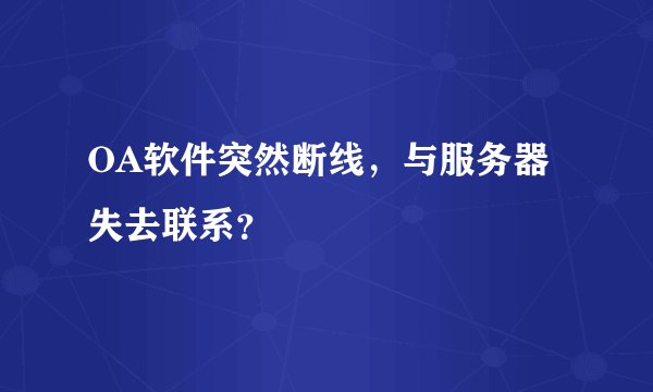 OA软件突然断线，与服务器失去联系？
