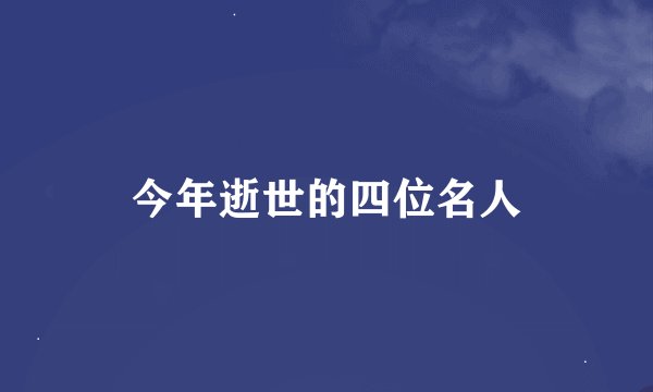 今年逝世的四位名人
