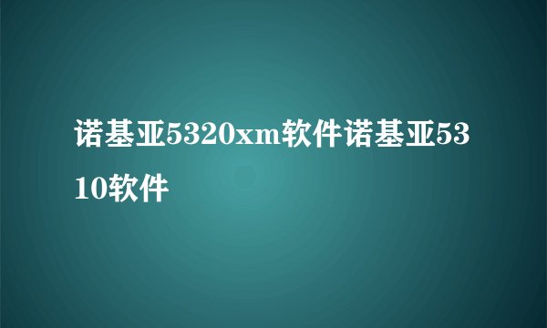 诺基亚5320xm软件诺基亚5310软件