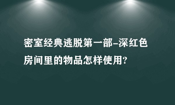 密室经典逃脱第一部-深红色房间里的物品怎样使用?