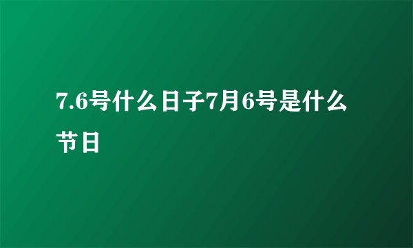 7.6号什么日子7月6号是什么节日