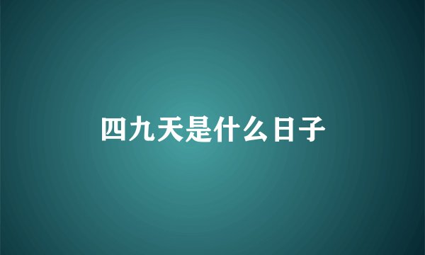四九天是什么日子