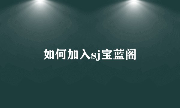 如何加入sj宝蓝阁