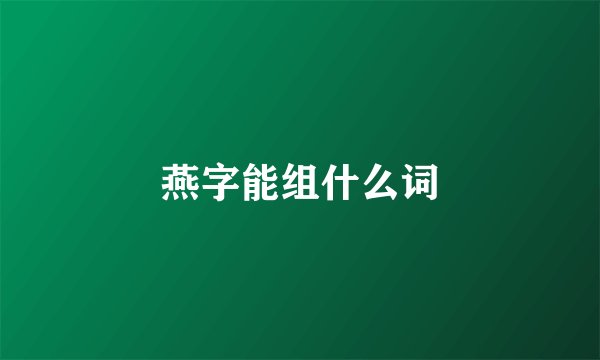 燕字能组什么词