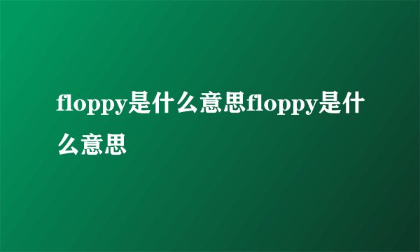 floppy是什么意思floppy是什么意思