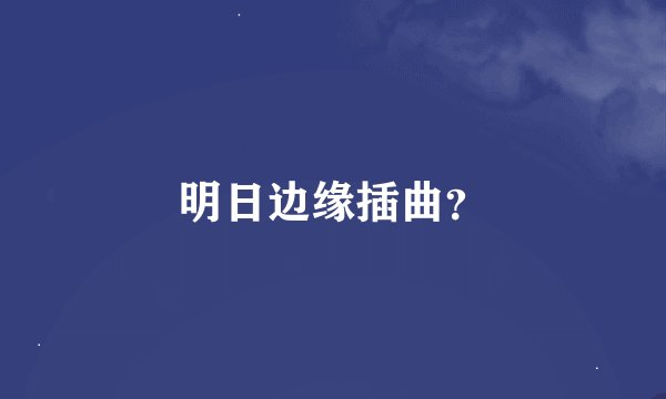 明日边缘插曲？