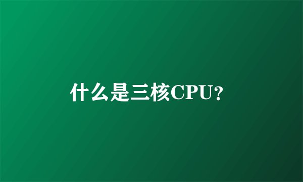 什么是三核CPU？