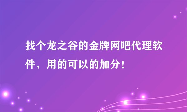 找个龙之谷的金牌网吧代理软件，用的可以的加分！