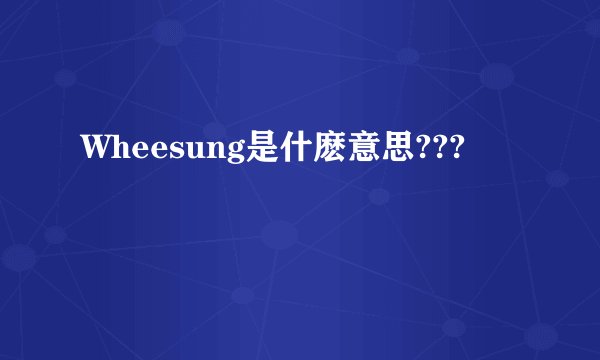 Wheesung是什麽意思???