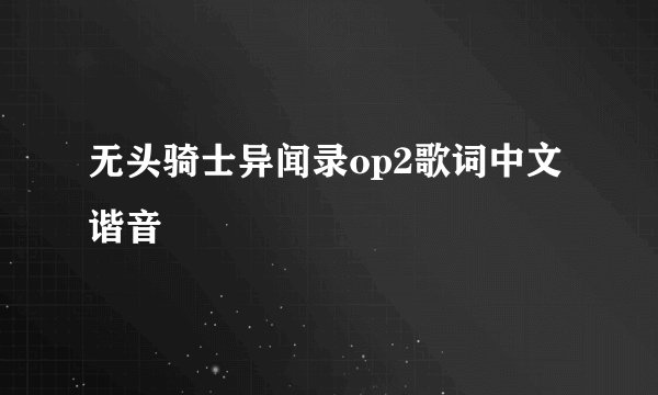 无头骑士异闻录op2歌词中文谐音