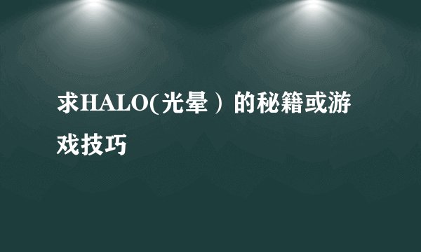 求HALO(光晕）的秘籍或游戏技巧