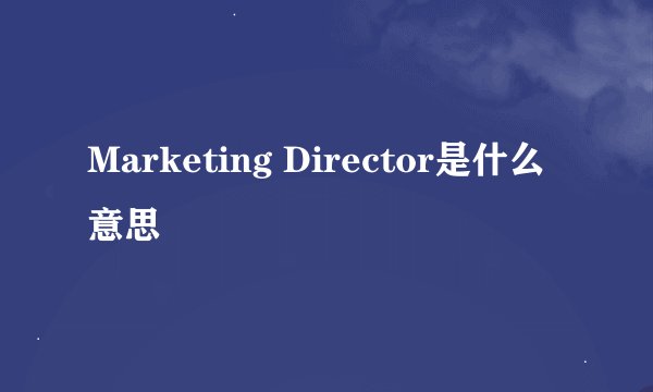 Marketing Director是什么意思