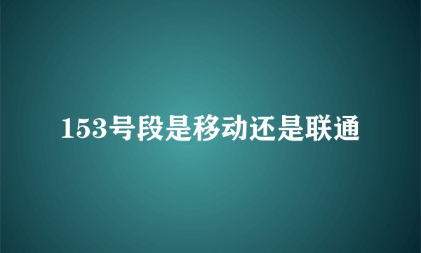 153号段是移动还是联通