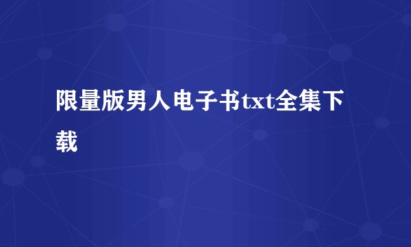 限量版男人电子书txt全集下载
