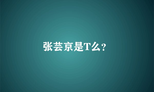 张芸京是T么？