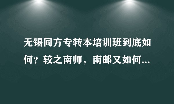 无锡同方专转本培训班到底如何？较之南师，南邮又如何？是否存在乱收费现象？