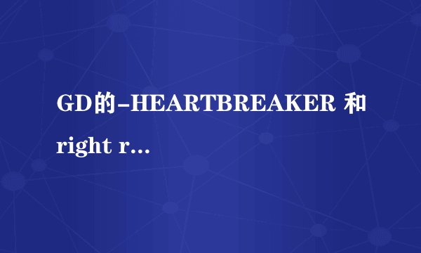 GD的-HEARTBREAKER 和right round得节奏很像··有网友说是抄袭·真的吗？
