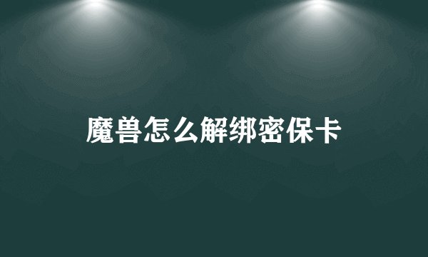 魔兽怎么解绑密保卡