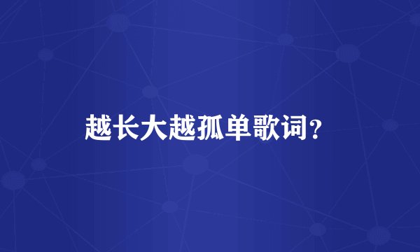 越长大越孤单歌词？