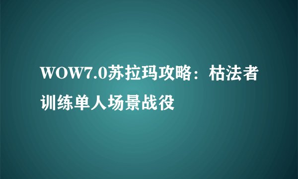 WOW7.0苏拉玛攻略：枯法者训练单人场景战役