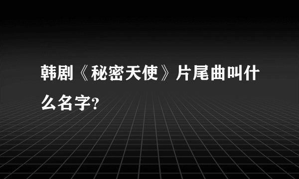 韩剧《秘密天使》片尾曲叫什么名字？