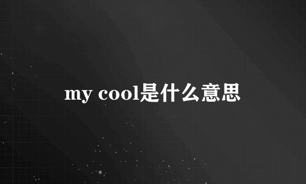 my cool是什么意思