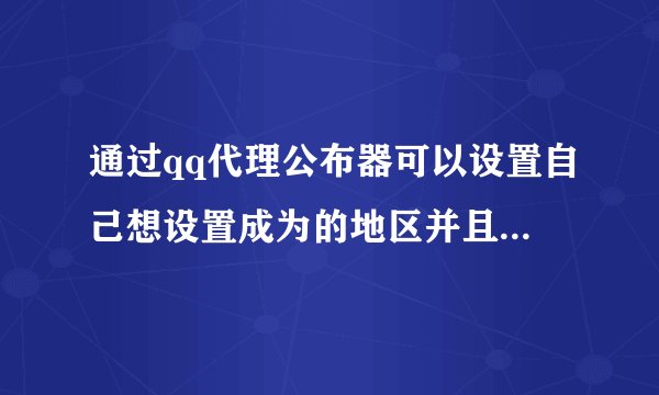 通过qq代理公布器可以设置自己想设置成为的地区并且一直保持这个样子么？